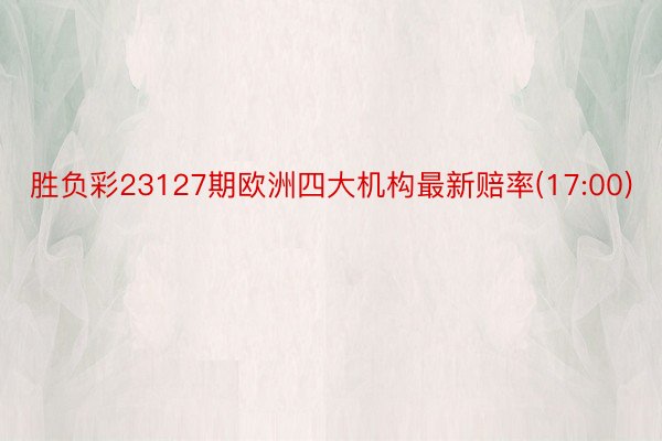 胜负彩23127期欧洲四大机构最新赔率(17:00)